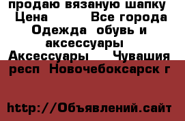 продаю вязаную шапку › Цена ­ 600 - Все города Одежда, обувь и аксессуары » Аксессуары   . Чувашия респ.,Новочебоксарск г.